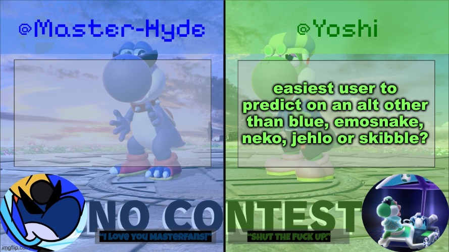 Yoshi & Master-Hyde | easiest user to predict on an alt other than blue, emosnake, neko, jehlo or skibble? | image tagged in yoshi master-hyde | made w/ Imgflip meme maker