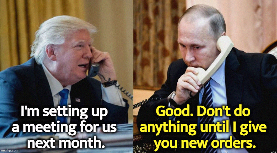 Meet the new boss, same as the old boss. Das vedanya. | I'm setting up 
a meeting for us 
next month. Good. Don't do 
anything until I give 
you new orders. | image tagged in trump putin phone call,putin,boss,instructions,trump,useful | made w/ Imgflip meme maker