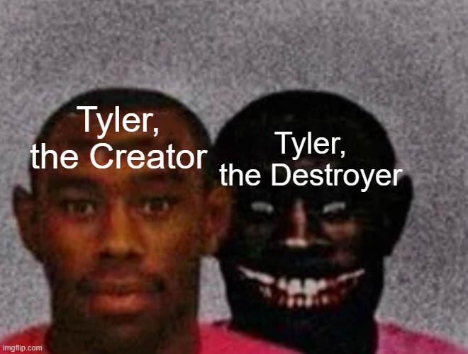 tyler | Tyler, the Creator; Tyler, the Destroyer | image tagged in good tyler and bad tyler | made w/ Imgflip meme maker