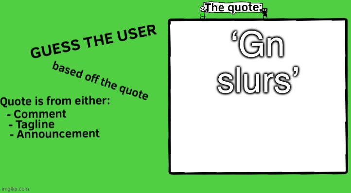 Guess the user in the comments! (New series) | ‘Gn slurs’ | image tagged in guess thy user | made w/ Imgflip meme maker