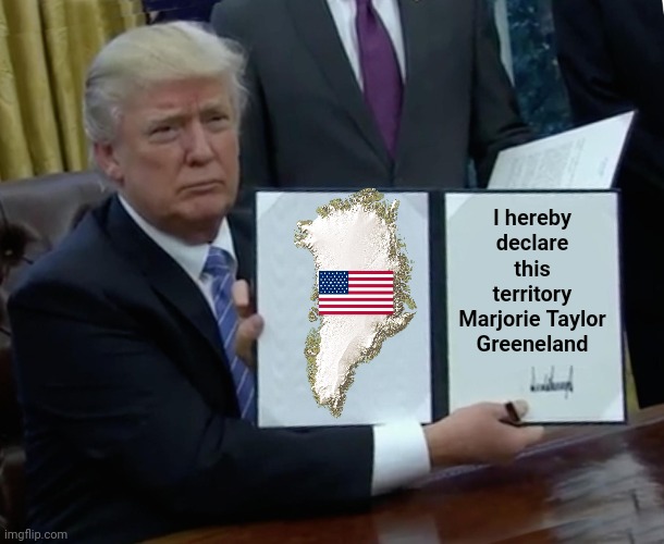 Trump Bill Signing Meme | I hereby declare this territory Marjorie Taylor Greeneland | image tagged in memes,trump bill signing | made w/ Imgflip meme maker