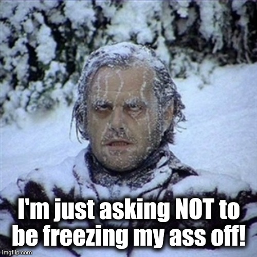 Frozen Guy | I'm just asking NOT to
be freezing my ass off! | image tagged in frozen guy | made w/ Imgflip meme maker