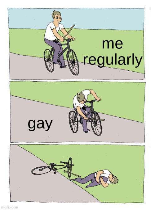 these are starting to make less and less sense and im here for it | me regularly; gay | image tagged in memes,bike fall | made w/ Imgflip meme maker