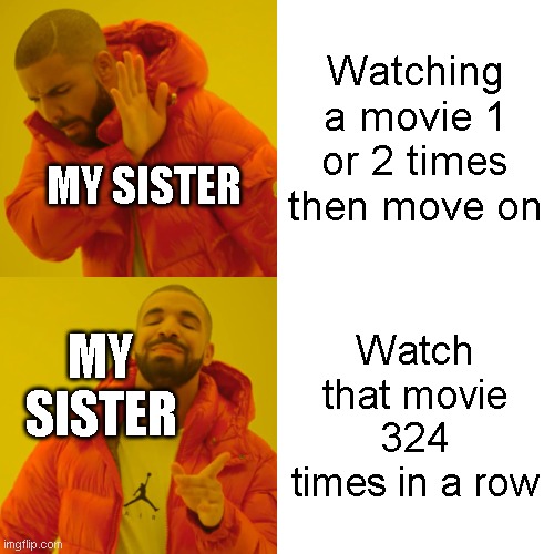 Drake Hotline Bling Meme | Watching a movie 1 or 2 times then move on Watch that movie 324 times in a row MY SISTER MY SISTER | image tagged in memes,drake hotline bling | made w/ Imgflip meme maker