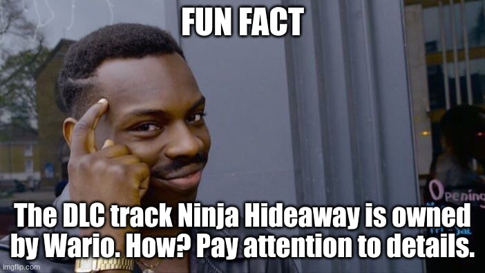 think about it | FUN FACT; The DLC track Ninja Hideaway is owned by Wario. How? Pay attention to details. | image tagged in memes,roll safe think about it | made w/ Imgflip meme maker