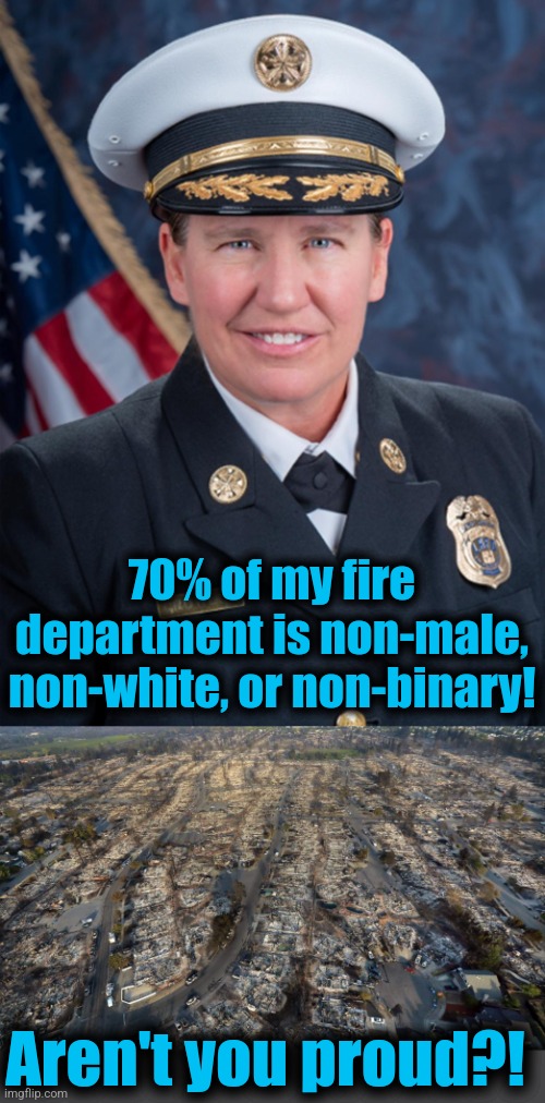 DEI to the rescue | 70% of my fire department is non-male, non-white, or non-binary! Aren't you proud?! | image tagged in memes,los angeles,california,wildfires,dei,fire chief kristen crowley | made w/ Imgflip meme maker