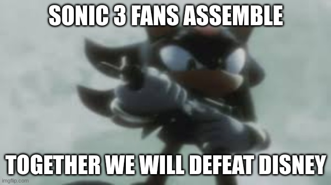 Sonic 3 fans assemble | SONIC 3 FANS ASSEMBLE; TOGETHER WE WILL DEFEAT DISNEY | image tagged in shadow the hedgehog with a gun | made w/ Imgflip meme maker