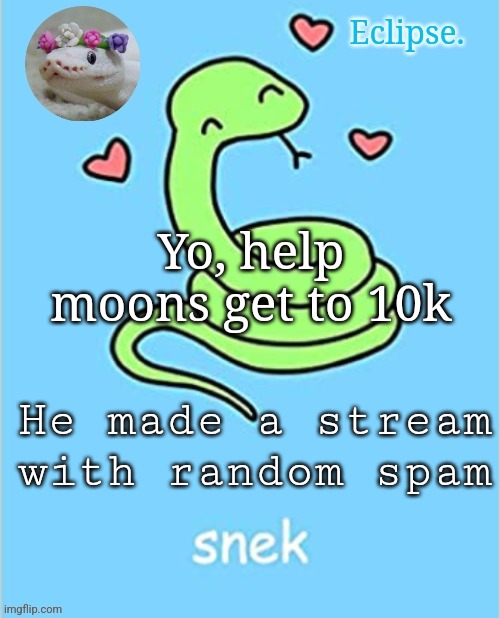 https://imgflip.com/m/my-spam | Yo, help moons get to 10k; He made a stream with random spam | image tagged in h | made w/ Imgflip meme maker