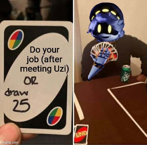 Angy J noises | Do your job (after meeting Uzi) | image tagged in uno draw 25 cards n edition | made w/ Imgflip meme maker