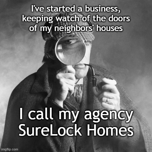 SureLock Homes | I've started a business,
keeping watch of the doors
of my neighbors' houses; I call my agency
SureLock Homes | image tagged in sherlock holmes | made w/ Imgflip meme maker