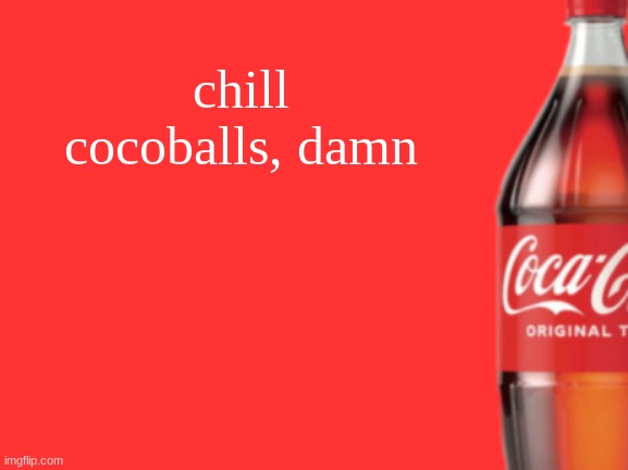 geramn's coca cola announcement V2 | chill cocoballs, damn | image tagged in geramn's coca cola announcement v2 | made w/ Imgflip meme maker