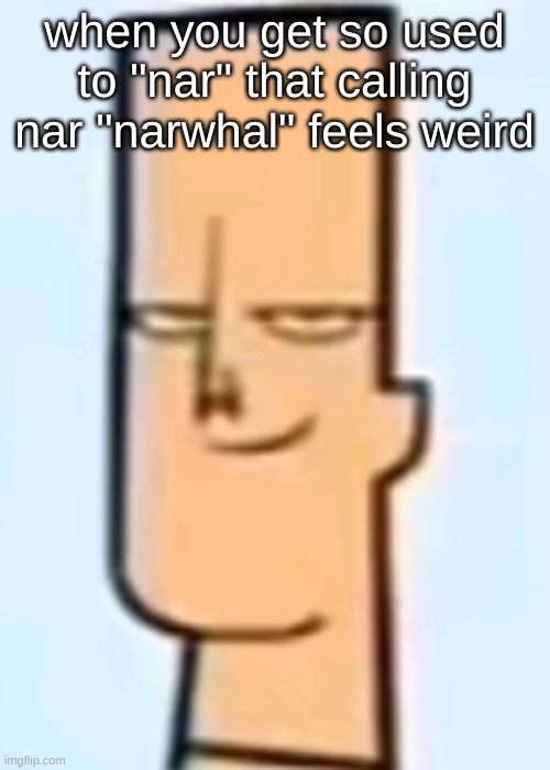 trent | when you get so used to "nar" that calling nar "narwhal" feels weird | image tagged in trent | made w/ Imgflip meme maker