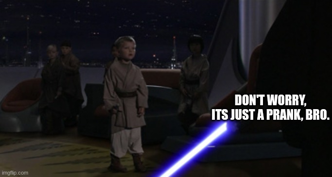 Anakin Kills Younglings | DON'T WORRY, ITS JUST A PRANK, BRO. | image tagged in anakin kills younglings | made w/ Imgflip meme maker