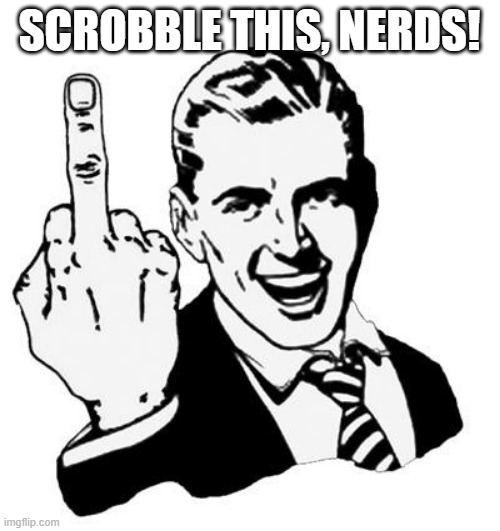 Fuck You | SCROBBLE THIS, NERDS! | image tagged in fuck you | made w/ Imgflip meme maker