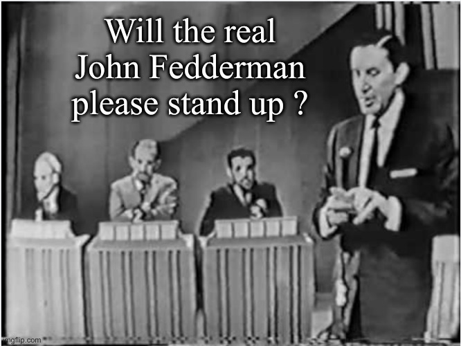 To Tell the truth | Will the real John Fedderman please stand up ? | image tagged in to tell the truth | made w/ Imgflip meme maker