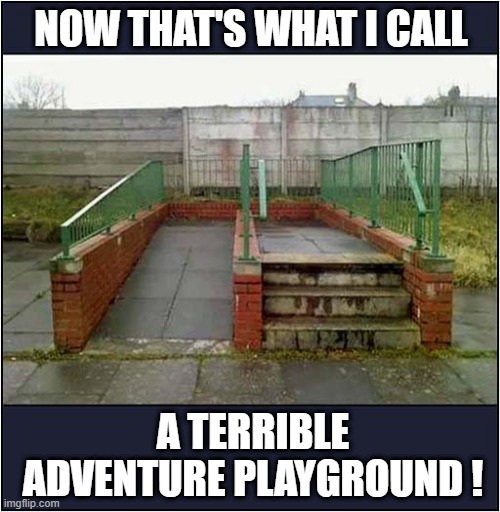 Why Would You Build That ? | NOW THAT'S WHAT I CALL; A TERRIBLE ADVENTURE PLAYGROUND ! | image tagged in pointless,construction,playground | made w/ Imgflip meme maker