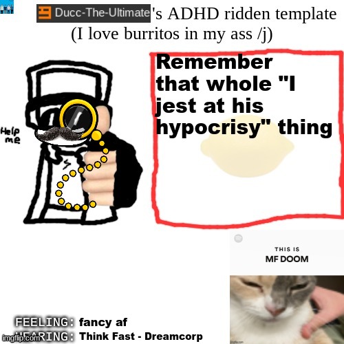 Ducc-The-Ultimate's ADHD ridden template | Remember that whole "I jest at his hypocrisy" thing; fancy af; Think Fast - Dreamcorp | image tagged in ducc-the-ultimate's adhd ridden template | made w/ Imgflip meme maker