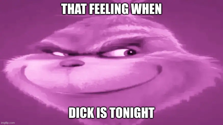 that feeling >.< | THAT FEELING WHEN; DICK IS TONIGHT | image tagged in pink grinch | made w/ Imgflip meme maker