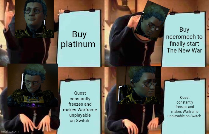 Nintenno plan | Buy platinum; Buy necromech to finally start The New War; Quest constantly freezes and makes Warframe unplayable on Switch; Quest constantly freezes and makes Warframe unplayable on Switch | image tagged in memes,gru's plan | made w/ Imgflip meme maker