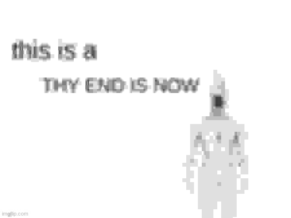 this is a THY END IS NOW | image tagged in this is a thy end is now | made w/ Imgflip meme maker