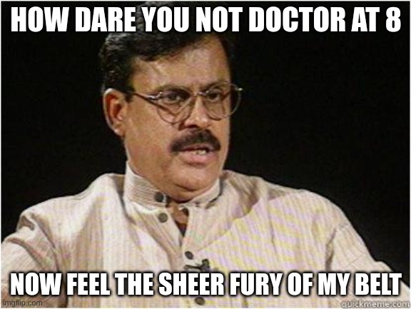 Typical Indian Dad | HOW DARE YOU NOT DOCTOR AT 8; NOW FEEL THE SHEER FURY OF MY BELT | image tagged in typical indian dad | made w/ Imgflip meme maker