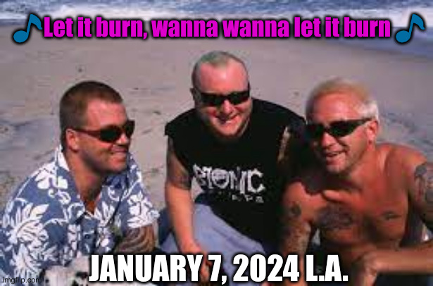 Sublime | ?Let it burn, wanna wanna let it burn ? JANUARY 7, 2024 L.A. | image tagged in sublime | made w/ Imgflip meme maker