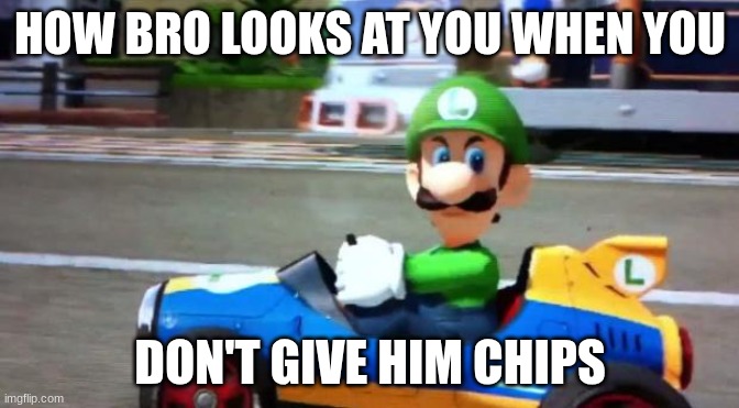 Bombastic Side-eye | HOW BRO LOOKS AT YOU WHEN YOU; DON'T GIVE HIM CHIPS | image tagged in luigi death stare | made w/ Imgflip meme maker