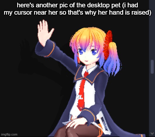 also you know ya boy got her on the lowest graphic settings | here's another pic of the desktop pet (i had my cursor near her so that's why her hand is raised) | made w/ Imgflip meme maker