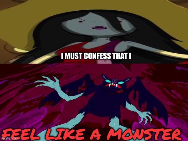 Marceline feels like a monster | I MUST CONFESS THAT I; FEEL LIKE A MONSTER | image tagged in skillet,monster,feel like a monster,adventure time,marceline | made w/ Imgflip meme maker