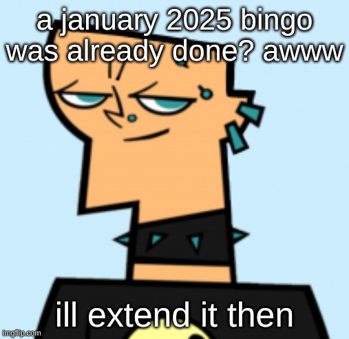 duncan | a january 2025 bingo was already done? awww; ill extend it then | image tagged in duncan | made w/ Imgflip meme maker