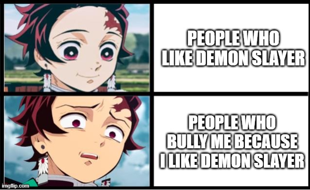 i hate bullies | PEOPLE WHO LIKE DEMON SLAYER; PEOPLE WHO BULLY ME BECAUSE I LIKE DEMON SLAYER | image tagged in tanjiro approval | made w/ Imgflip meme maker