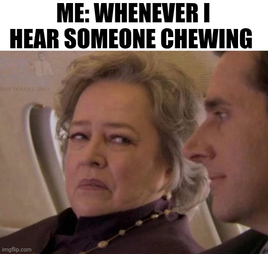 Me: Whenever I Hear Someone Chewing | ME: WHENEVER I HEAR SOMEONE CHEWING | image tagged in chris joines | made w/ Imgflip meme maker