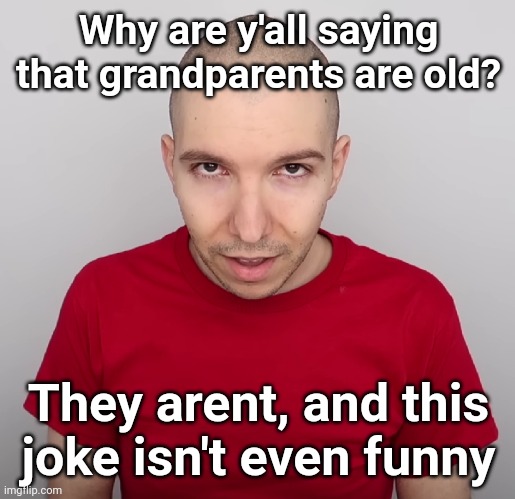 My grandma is 24 | Why are y'all saying that grandparents are old? They arent, and this joke isn't even funny | image tagged in two steps ahead | made w/ Imgflip meme maker