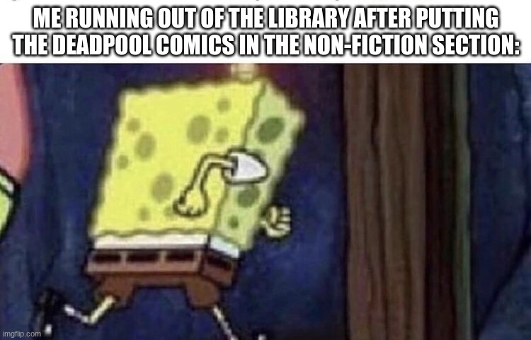 merc with a mouth | ME RUNNING OUT OF THE LIBRARY AFTER PUTTING THE DEADPOOL COMICS IN THE NON-FICTION SECTION: | image tagged in spongebob running | made w/ Imgflip meme maker