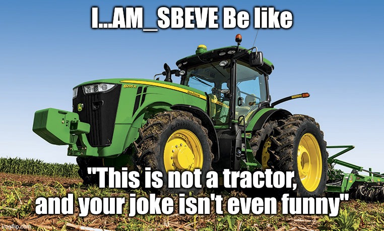 Tractors | I...AM_SBEVE Be like; "This is not a tractor, and your joke isn't even funny" | image tagged in tractors | made w/ Imgflip meme maker