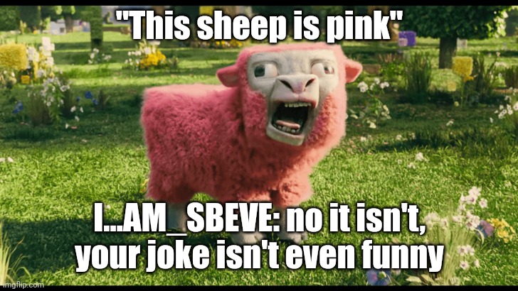 MC movie pink sheep | "This sheep is pink"; I...AM_SBEVE: no it isn't, your joke isn't even funny | image tagged in mc movie pink sheep | made w/ Imgflip meme maker