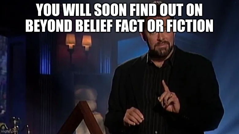 Jonathan frakes | YOU WILL SOON FIND OUT ON BEYOND BELIEF FACT OR FICTION | image tagged in jonathan frakes | made w/ Imgflip meme maker