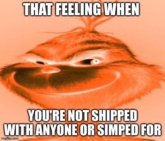 imagine | THAT FEELING WHEN; YOU'RE NOT SHIPPED WITH ANYONE OR SIMPED FOR | made w/ Imgflip meme maker