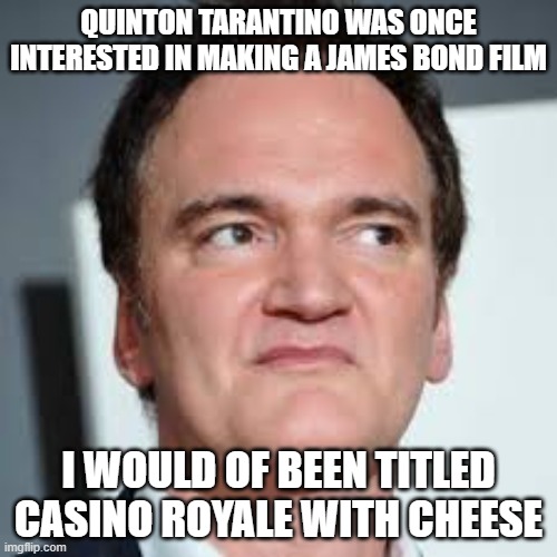 Casino royale | QUINTON TARANTINO WAS ONCE INTERESTED IN MAKING A JAMES BOND FILM; I WOULD OF BEEN TITLED CASINO ROYALE WITH CHEESE | image tagged in quentin tarantino | made w/ Imgflip meme maker