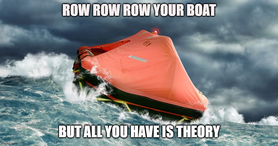 ROW ROW ROW YOUR BOAT BUT YOU ONLY HAVE THEORY | ROW ROW ROW YOUR BOAT; BUT ALL YOU HAVE IS THEORY | image tagged in theory | made w/ Imgflip meme maker