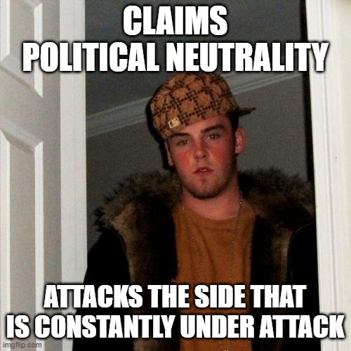 Scumbag Steve Meme | CLAIMS POLITICAL NEUTRALITY ATTACKS THE SIDE THAT IS CONSTANTLY UNDER ATTACK | image tagged in memes,scumbag steve | made w/ Imgflip meme maker