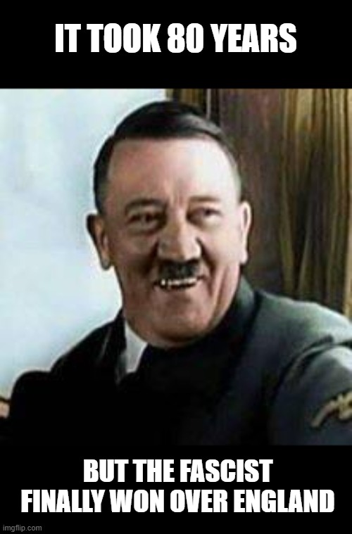 laughing hitler | IT TOOK 80 YEARS BUT THE FASCIST FINALLY WON OVER ENGLAND | image tagged in laughing hitler | made w/ Imgflip meme maker