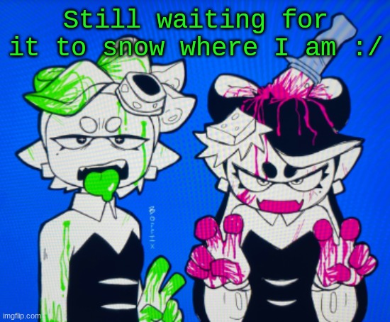 Sillies | Still waiting for it to snow where I am :/ | image tagged in sillies | made w/ Imgflip meme maker