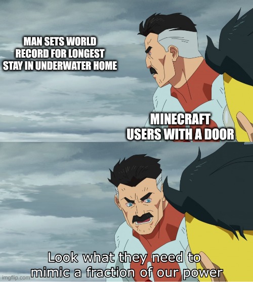 Look What They Need To Mimic A Fraction Of Our Power | MAN SETS WORLD RECORD FOR LONGEST STAY IN UNDERWATER HOME MINECRAFT USERS WITH A DOOR | image tagged in look what they need to mimic a fraction of our power | made w/ Imgflip meme maker