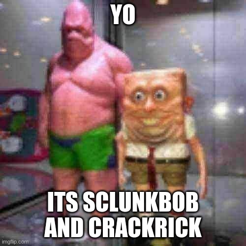 YO; ITS SCLUNKBOB AND CRACKRICK | made w/ Imgflip meme maker