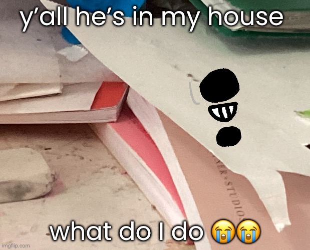 y’all he’s in my house; what do I do 😭😭 | made w/ Imgflip meme maker
