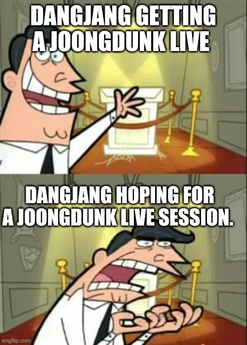 This Is Where I'd Put My Trophy If I Had One | DANGJANG GETTING A JOONGDUNK LIVE; DANGJANG HOPING FOR A JOONGDUNK LIVE SESSION. | image tagged in memes,this is where i'd put my trophy if i had one | made w/ Imgflip meme maker