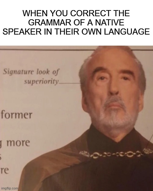 native language | WHEN YOU CORRECT THE GRAMMAR OF A NATIVE SPEAKER IN THEIR OWN LANGUAGE | image tagged in signature look of superiority | made w/ Imgflip meme maker