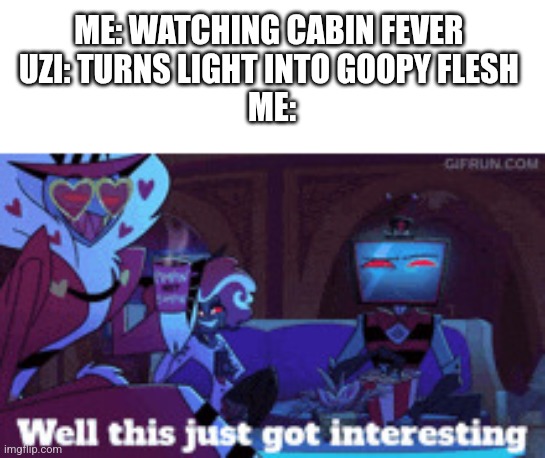 Darn hateful flesh | ME: WATCHING CABIN FEVER 
UZI: TURNS LIGHT INTO GOOPY FLESH 
ME: | image tagged in well this just got interesting,murder drones,waffles,shady doorags,why are you reading the tags | made w/ Imgflip meme maker