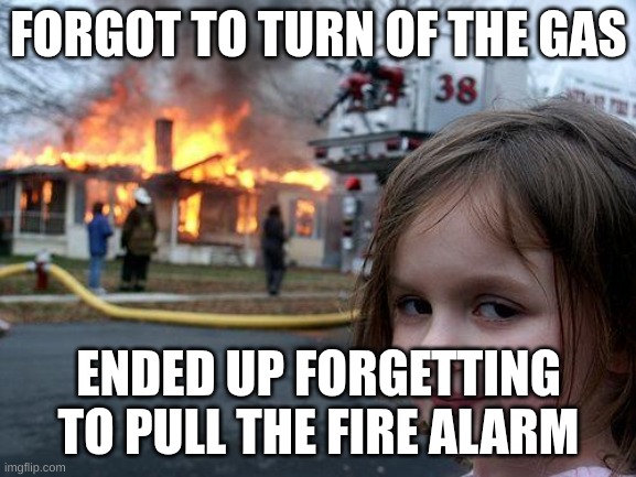 Disaster Girl Meme | FORGOT TO TURN OF THE GAS; ENDED UP FORGETTING TO PULL THE FIRE ALARM | image tagged in memes,disaster girl | made w/ Imgflip meme maker